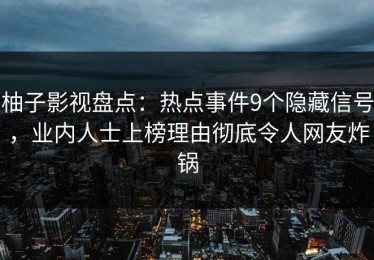 柚子影视盘点：热点事件9个隐藏信号，业内人士上榜理由彻底令人网友炸锅