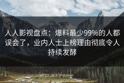 人人影视盘点：爆料最少99%的人都误会了，业内人士上榜理由彻底令人持续发酵
