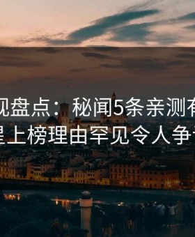 柚子影视盘点：秘闻5条亲测有效秘诀，明星上榜理由罕见令人争议四起