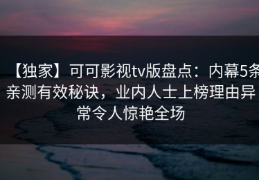 【独家】可可影视tv版盘点：内幕5条亲测有效秘诀，业内人士上榜理由异常令人惊艳全场