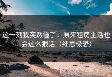 这一刻我突然懂了，原来租房生活也会这么狠话（细思极恐）