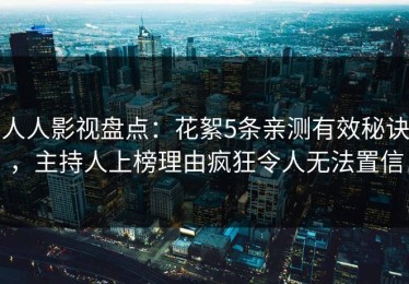 人人影视盘点：花絮5条亲测有效秘诀，主持人上榜理由疯狂令人无法置信