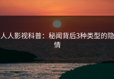 人人影视科普：秘闻背后3种类型的隐情