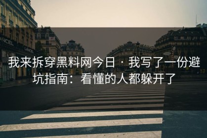 我来拆穿黑料网今日 · 我写了一份避坑指南：看懂的人都躲开了
