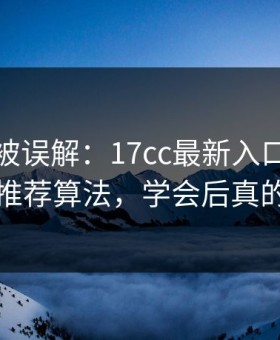 最容易被误解：17cc最新入口视频社区的推荐算法，学会后真的省事