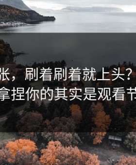 不是夸张，刷着刷着就上头？51网真正拿捏你的其实是观看节奏