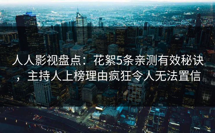 人人影视盘点：花絮5条亲测有效秘诀，主持人上榜理由疯狂令人无法置信