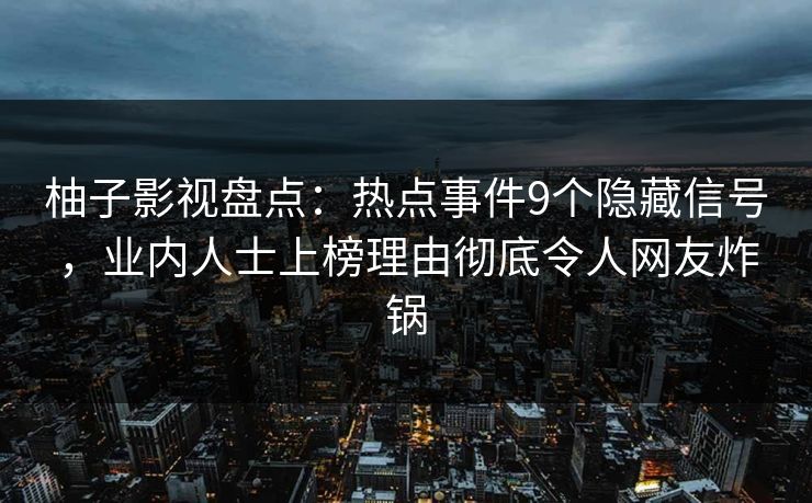 柚子影视盘点：热点事件9个隐藏信号，业内人士上榜理由彻底令人网友炸锅