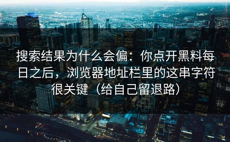 搜索结果为什么会偏:你点开黑料每日之后,浏览器地址栏里的这串字符很关键(给自己留退路) 搜索结果为什么会偏:你点开黑料每日之后,浏览器地址栏里的这串字符很关键(给自己留退路)