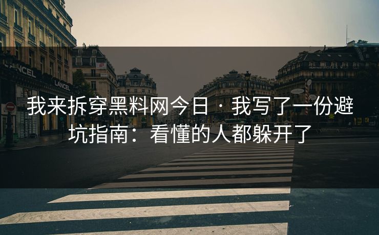我来拆穿黑料网今日 · 我写了一份避坑指南:看懂的人都躲开了 我来拆穿黑料网今日 · 我写了一份避坑指南:看懂的人都躲开了