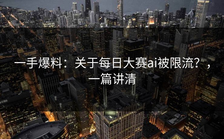 一手爆料:关于每日大赛ai被限流?,一篇讲清 一手爆料:关于每日大赛ai被限流?,一篇讲清