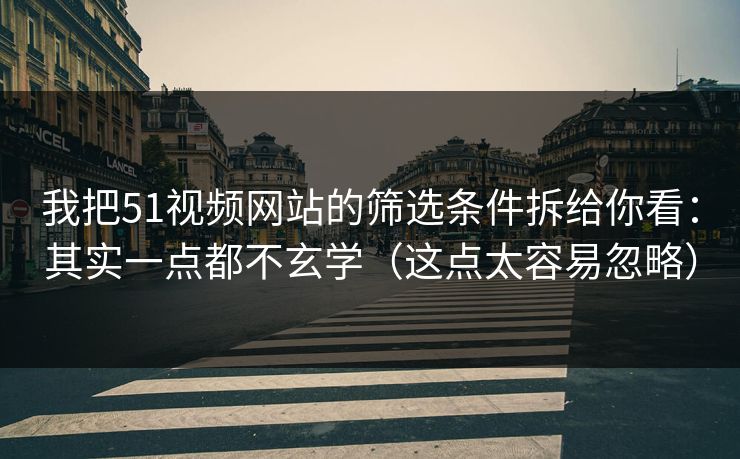 我把51视频网站的筛选条件拆给你看:其实一点都不玄学(这点太容易忽略) 我把51视频网站的筛选条件拆给你看:其实一点都不玄学(这点太容易忽略)