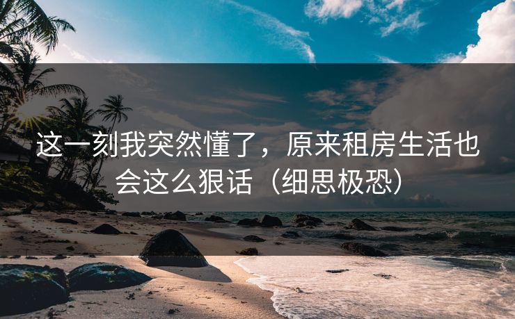 这一刻我突然懂了，原来租房生活也会这么狠话（细思极恐）