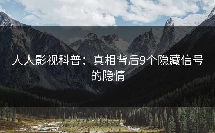 人人影视科普：真相背后9个隐藏信号的隐情