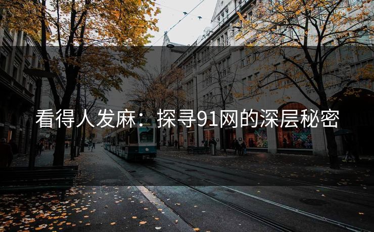 看得人发麻：探寻91网的深层秘密